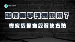 陽痿與早洩怎麼辦？專家教你有效解決方法